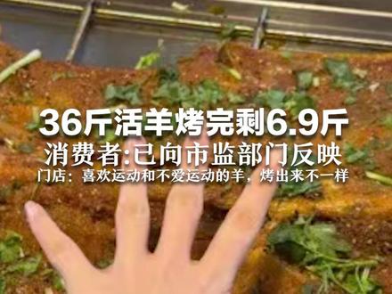 36斤活羊烤完剩6.9斤 消费者:无法接受 已向市监部门反映 门店:称重宰杀都是消费者确认的 喜欢运动和不爱运动的羊,烤出来不一样