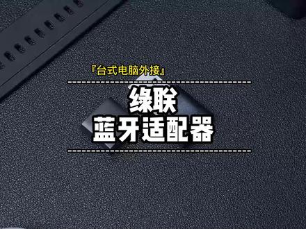一个小小的蓝牙适配器,就可以让#台式电脑 也能拥有蓝牙功能 #主机 #蓝牙接收器 #蓝牙适配器 #绿联
