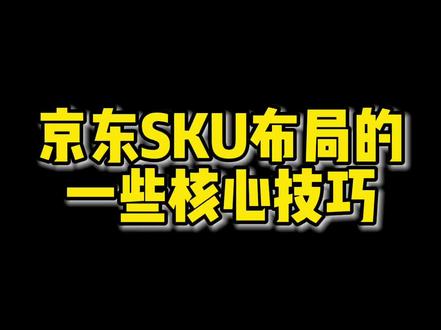京东SKU布局的一些核心技巧#京东运营