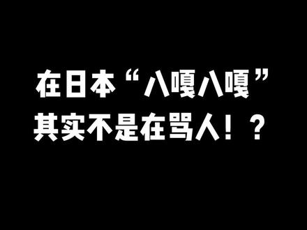 #日语 #学日语 #日语教学 在日本八嘎八嘎, 其实不是在骂人!?