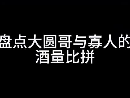 #大圆哥#寡人#酒量比拼 #DOU+小助手#