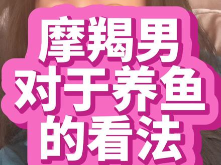 摩羯男对于养鱼的看法?!#摩羯男 #女性 #十二星座 #星座 #复合