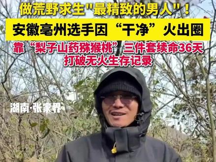 荒野求生“最精致的男人”!,安徽亳州选手因“干净”火出圈,靠“梨子山药猕猴桃”三件套续命36天,打破无火生存记录(素材来源:凤凰网安徽、老六荒野七星山·骆驼杯 编辑:熊丁梦)