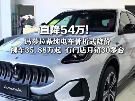 直降54万!玛莎拉蒂纯电车骨折式降价 裸车35.88万起,有门店月销30多台 降价后对标小米、理想
