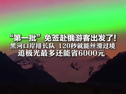 “第一批”免签赴俄游客出发了!黑河口岸排长队 120秒就能丝滑过境
游客说想看蓝冰、坐驯鹿雪橇 追极光最多还能省6000元