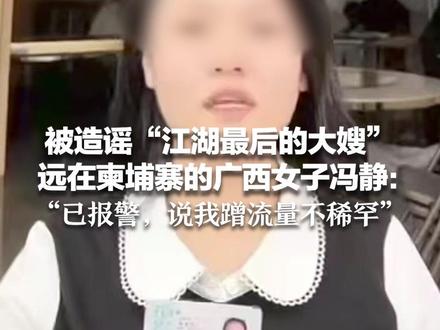 被造谣“江湖最后的大嫂”远在柬埔寨的广西女子冯静:“已报警,说我蹭流量不稀罕” 来宾市兴宾区工作人员称“辟谣跑断腿”