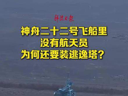 神舟二十二号飞船里没有航天员,为何还要装逃逸塔?#神二十二 (科技日报记者 付毅飞 赵卫华 何沛苁)