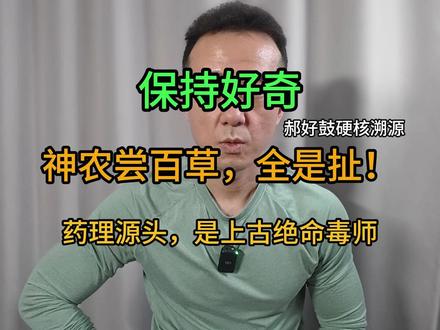 郝好鼓戳破神话:神农尝百草根本不是药理起源! 别被神农尝百草的神话骗了!中医药理的真正源头,是上古绝命毒师制毒、解制毒的生死博弈!甲骨/考古/正史全实锤,逻辑闭环,全程无废话。仅个人观点,纯属娱乐,切勿当真!#郝好鼓 #民间扒假 #反忽悠 #历史冷知识 #扒真相