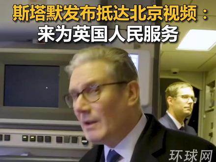 斯塔默发布抵达北京视频:来为英国人民服务
