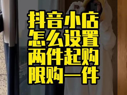 抖音小店后台怎么设置两件起购或者限购一件。#抖音小店后台操作 #抖音小店后台如何 #抖音小店设置 #小店功能设置 #小店后台设置 #抖音小店运营教程