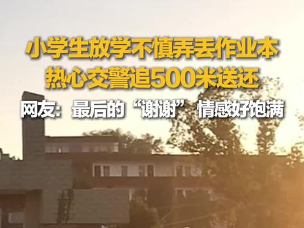 小学生放学不慎弄丢作业本,热心交警追500米送还。网友:最后这声“谢谢”,情感好饱满……