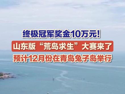 11月21日(发布时间),山东青岛,山东版“#荒岛求生 ”大赛来了。记者从青岛兔子岛运营方了解到。预计12月份,该公司将在海岛上举行“荒岛求生”比赛。坚持满7天即可获得参与奖,终极冠军奖金10万元!