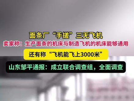 面条厂“手搓”三无飞机,卖家称:生产面条的机床与制造飞机的机床能够通用,还有称“飞机能飞上3000米”。山东邹平通报:成立联合调查组,全面调查。#媒体精选计划