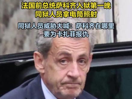 法国前总统萨科齐入狱第一晚同狱人员拿电筒照射 同狱人员威胁大喊:萨科齐在哪里