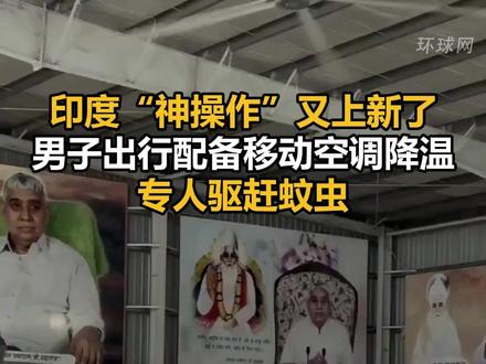 印度“神操作”又上新了,男子出行配备移动空调降温,专人驱赶蚊虫
