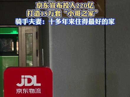 #京东投220亿建骑手快递员公寓 【京东宣布投入220亿打造15万套“小哥之家” 骑手夫妻:十多年来住得最好的家】