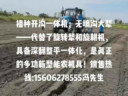 播种开沟一体机;无墒沟大犁——代替了旋转犁和旋耕机,具备深翻整平一体化,是真正的多功新型能农机具!销售热线:15606278555冯先生