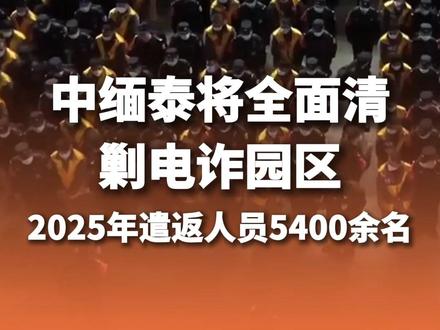 中缅泰将全面清剿电诈园区 2025年遣返中国籍涉诈人员5400余名 #打击电诈 #遣返