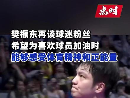樊振东再谈球迷粉丝:希望在为喜欢球员加油时能够感受体育精神和正能量