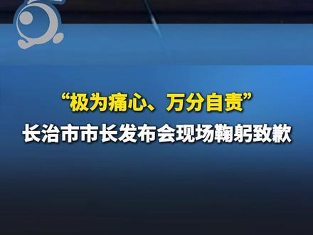 “极为痛心、万分自责”,长治市市长发布会现场鞠躬致歉。
