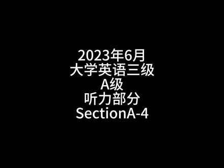 2023年6月大学英语三级A级听力部分SectionA-4