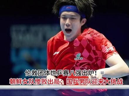 伦敦团体世乒赛八强出炉!朝鲜女队惨败出局;国乒男队迎来大挑战