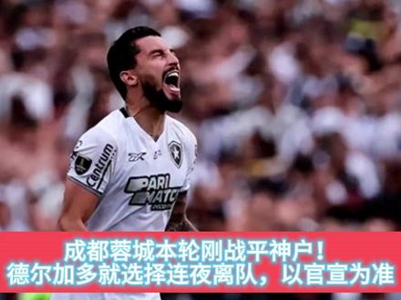 成都蓉城本轮刚战平神户!德尔加多就选择连夜离队,以官宣为准