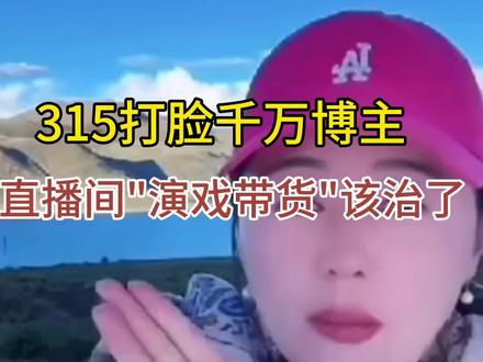 315打脸千万博主!直播间"演戏带货"乱象该治了#消费者权益保护 #直播乱象治理 #虚假宣传曝光 #网络生态建设