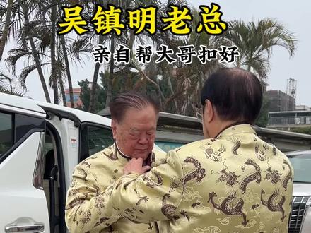 吴镇明老总口中大哥吴国明!老叔亲切帮大哥扣好!#吴镇明 #潮汕人#风物秀岭南