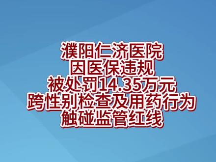 濮阳仁济医院因医保违规被处罚14.35万元,跨性别检查及用药行为触碰监管红线#仁济医院 #医保#违规