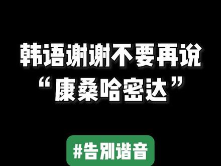 韩语谢谢不要再说“康桑哈密达”啦~#韩语 #学韩语 #望欣韩语