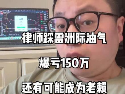 律师踩雷洲际油气,爆亏150万,还有可能当老赖 #洲际油气 #股民的精神状态 #投资理财有风险
