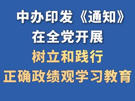中办印发《通知》在全党开展树立和践行正确政绩观学习教育