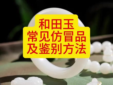 和田玉常见仿冒品及鉴别方法 #新手买玉避坑指南 #真假玉区分 #和田玉鉴定 #免费玉石鉴定 #珠宝玉石鉴定