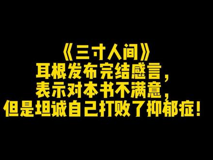 《三寸人间》耳根发布完结感言,表示对本书不满意,但是坦诚自己打败了抑郁症!#网文