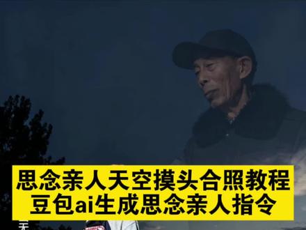 思念亲人天空摸头特效教程 豆包ai生成思念亲人 豆包ai生成思念亲人指令 ai生成思念亲人动画 跟已故亲人合影豆包指令 思念亲人天空摸头合照特效制作教程 即梦ai特色功能 豆包ai生成思念亲人 #ai合成已故亲人合照 ai合成已故亲人摸头视频 ai技术合成已故亲人合影 用ai技术见已故亲人 #思念亲人ai合照 #思念亲人ai特效 #思念亲人的ai特效合照 思念已故亲人的方式 #即梦ai 豆包ai图片生成口令 ai合成已故亲人摸头视频 ai合成已故亲人天空摸头口令 思念亲人的ai特效摸头 思念亲人的摸头ai特效 豆包ai图片生成指令爷爷 豆包ai图片生成指令奶奶