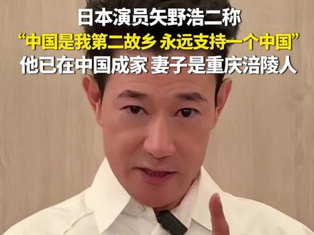 11月19日(报道时间),日本演员矢野浩二称:“中国是我第二故乡,永远支持一个中国!”他已在中国成家,妻子是重庆涪陵人。(源:矢野浩二)