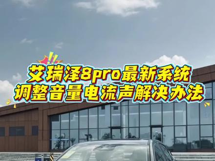 艾瑞泽8pro车机升级后存在电流声?我来教你怎么解决。#艾瑞泽8pro#艾瑞泽8 #奇瑞汽车
