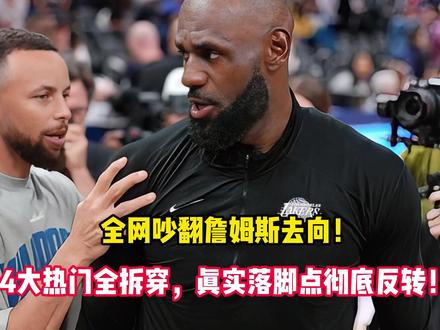 全网吵翻詹姆斯去向!4大热门全拆穿,真实落脚点彻底反转!