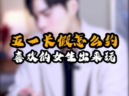 五一还不知道怎么约女生出来玩吗?这么聊让她主动约你出去!#脱单 #高情商 #情感 #撩妹 #追女生 @DOU+小助手