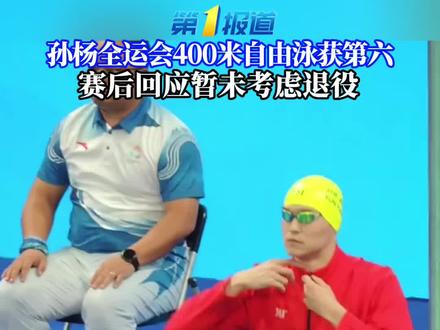 孙杨全运会400米自由泳获第六,赛后回应称暂未考虑退役