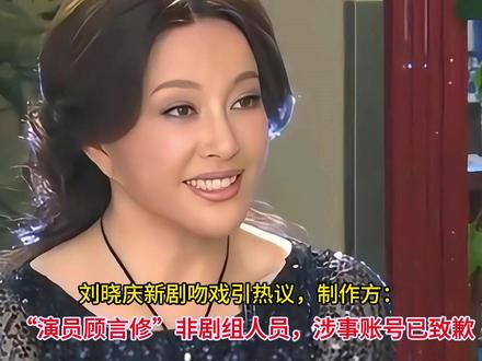刘晓庆新剧吻戏引热议,制作方:“演员顾言修”非剧组人员,涉事 账号已致歉