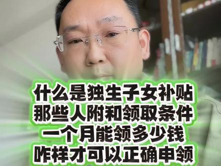 什么是独生子女补贴
那些人附和领取条件
一个月能领多少钱
咋样才可以正确申领