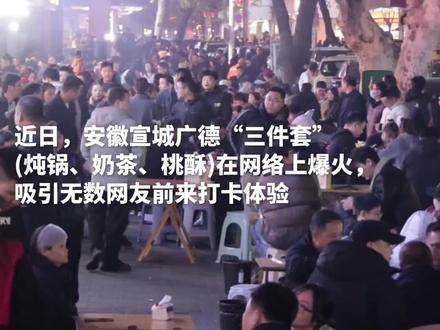 #广德三件套 火了!近日,安徽宣城“广德三件套”(炖锅、奶茶、桃酥)在网络上爆火,吸引无数网友前来打卡体验~(作者:戴威、何曦悦、胡锐、杨世杰)