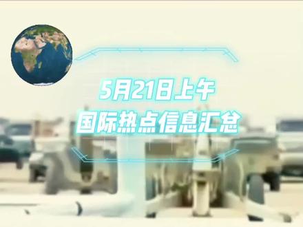 5月21日上午国际热点信息汇总 #国际 #全球看点 #中东局势 #国际热点 #军事科普