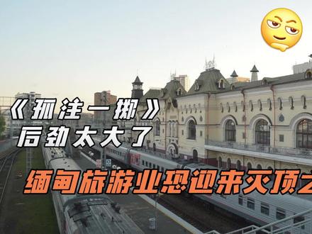 《孤注一掷》后劲太大了,缅甸旅游业恐迎来灭顶之灾