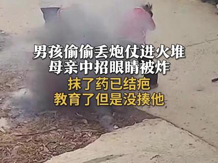 男孩偷偷丢炮仗进火堆,母亲中招眼睛被炸:抹了药已经结疤,教育了但是没揍他#熊孩子 #烟花爆竹 #安全教育