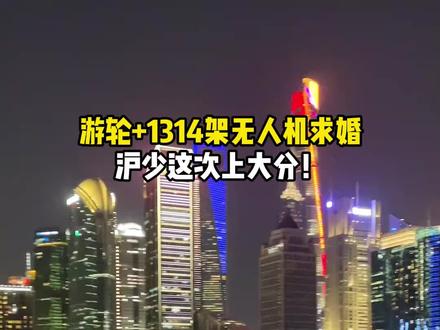 沪少这次上大分了!游轮+1314架无人机浪漫求婚 #无人机求婚 #无人机告白 #无人机表演 #上海求婚