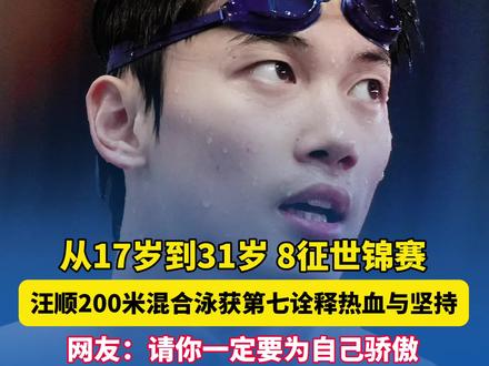 从17岁到31岁 8征世锦赛,汪顺200米混合泳获第七诠释热血与坚持#汪顺 #世界泳联锦标赛 #新加坡