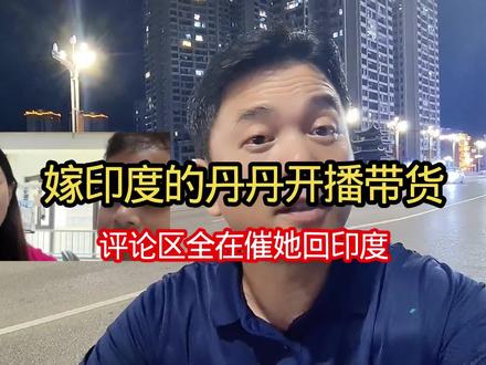 嫁印度的丹丹开播带货,评论区全在催她回印度#讨论 #网红丹丹 #社会百态 #正能量 #跨国婚姻